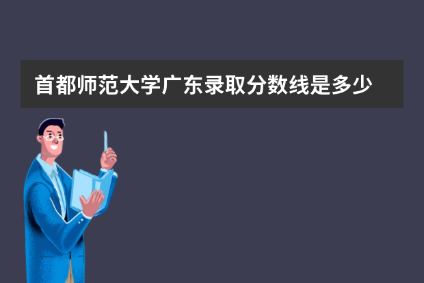 首都师范大学广东录取分数线是多少 首都师范大学广东招生人数多少